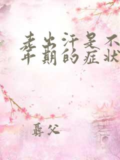 老出汗是不是更年期的症状