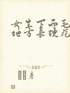 女生下面毛毛的地方长硬疙瘩