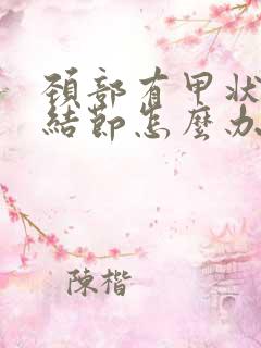 颈部有甲状腺有结节怎么办治疗