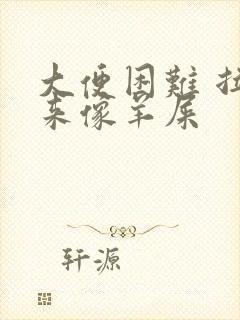 大便困难 拉出来像羊屎