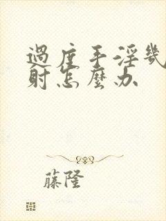 过度手淫几秒就射怎么办