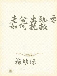 老公出轨要离婚如何挽救