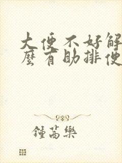 大便不好解吃什么有助排便