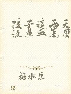 孩子这两天老是流鼻血怎么回事啊