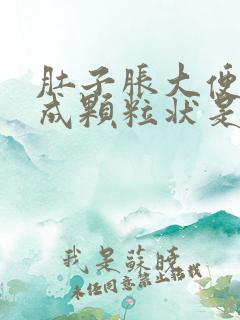 肚子胀大便干结成颗粒状是什么原因