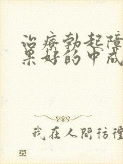 治疗勃起障碍效果好的中成药有哪些?