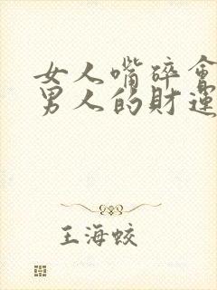 女人嘴碎会影响男人的财运吗