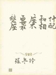 双鱼座和什么星座最不相配