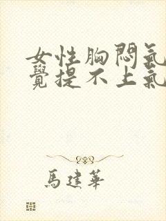 女性胸闷气短感觉提不上气