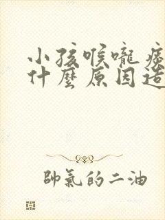 小孩喉咙痰多是什么原因造成的