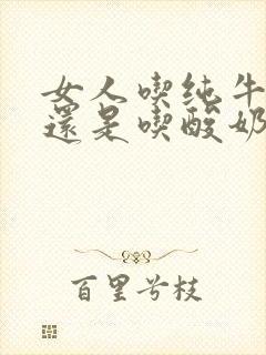 女人吃纯牛奶好还是吃酸奶好