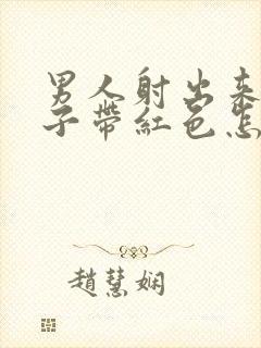 男人射出来的精子带红色怎么回事