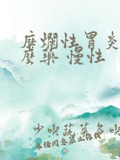 糜烂性胃炎吃什么药 慢性