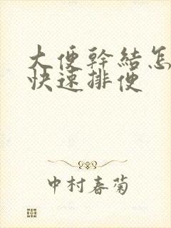 大便干结怎么办快速排便