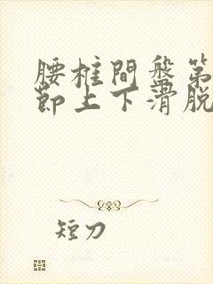 腰椎间盘第四五节上下滑脱怎么办