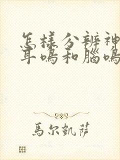 怎样分辨神经性耳鸣和脑鸣