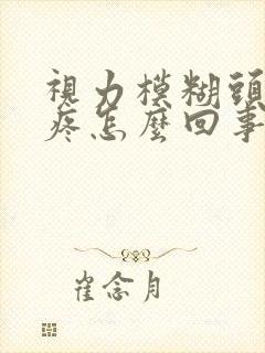 视力模糊头晕头疼怎么回事