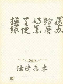 换了奶粉还是拉绿便怎么办