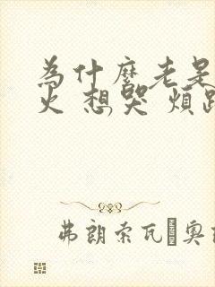 为什么老是想发火 想哭 烦躁