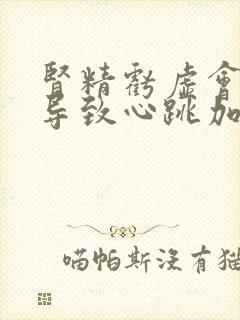 肾精亏虚会不会导致心跳加快