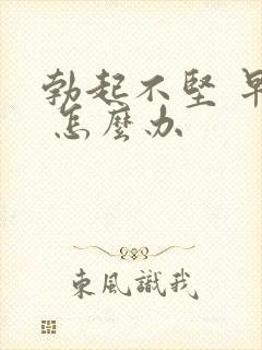 勃起不坚 早射 怎么办