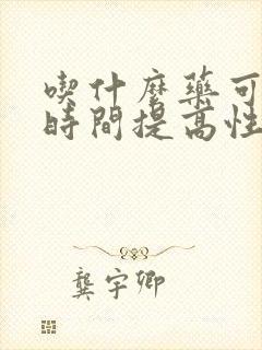 吃什么药可以短时间提高性功能