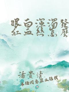 眼白浑浊发黄有红血丝怎么改善