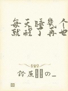 每天睡几个小时就醒了再也睡不着