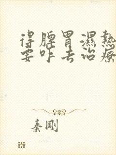 得脾胃湿热应该要咋去治疗