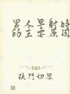 男人早射时间短的主要原因