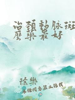 治颈动脉斑块什么药最好