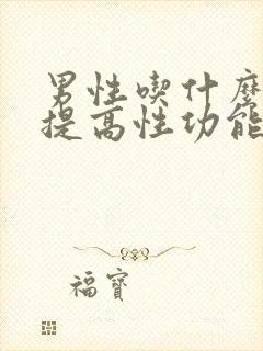 男性吃什么药物提高性功能时间长