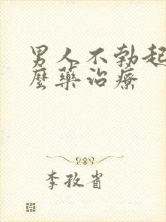 男人不勃起吃什么药治疗