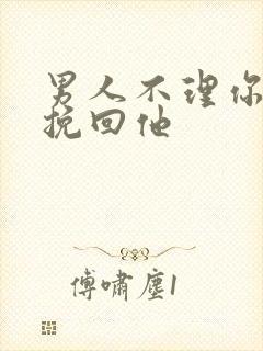 男人不理你怎么挽回他