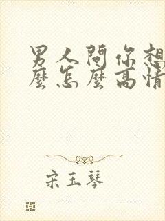 男人问你想他什么怎么高情商回复