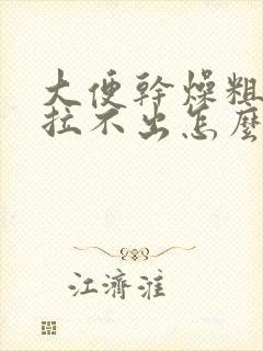 大便干燥粗硬又拉不出怎么办