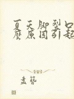 夏天脚裂口是什么原因引起的