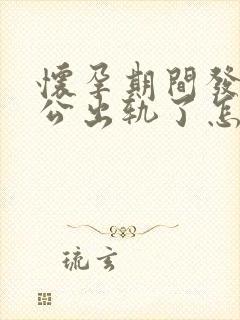 怀孕期间发现老公出轨了怎么做最明智