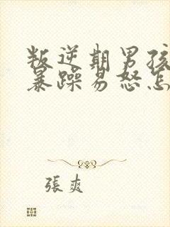 叛逆期男孩脾气暴躁易怒怎么办