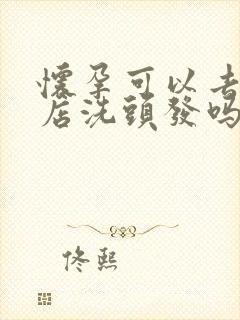 怀孕可以去理发店洗头发吗