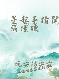 晨起手指关节胀痛僵硬