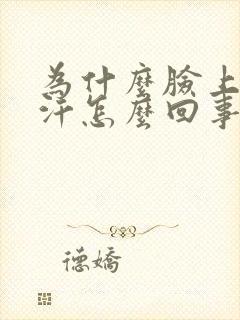 为什么脸上爱出汗怎么回事