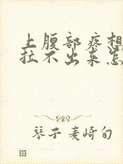 上腹部疼想拉屎拉不出来怎么回事