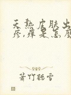 天热皮肤出现红疹,痒是怎么回事