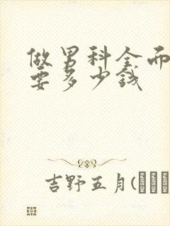 做男科全面检查要多少钱