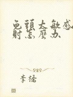 龟头太敏感 早射怎么办