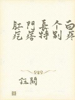 肛门长个白色肉疙瘩特别疼