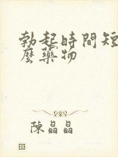 勃起时间短吃什么药物