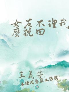 女友不理我了怎么挽回