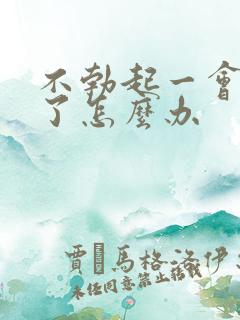 不勃起一会就软了怎么办